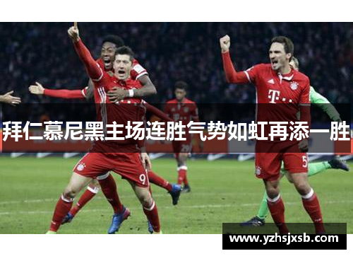 拜仁慕尼黑主场连胜气势如虹再添一胜