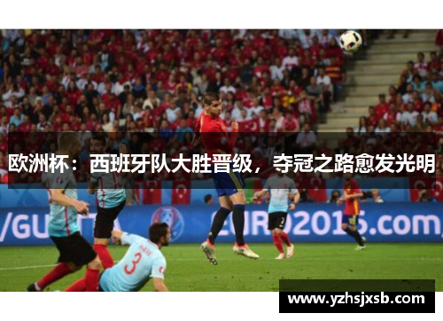 欧洲杯：西班牙队大胜晋级，夺冠之路愈发光明