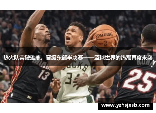 热火队突破雄鹿，晋级东部半决赛——篮球世界的热潮再度来袭