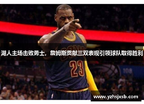 湖人主场击败勇士，詹姆斯贡献三双表现引领球队取得胜利