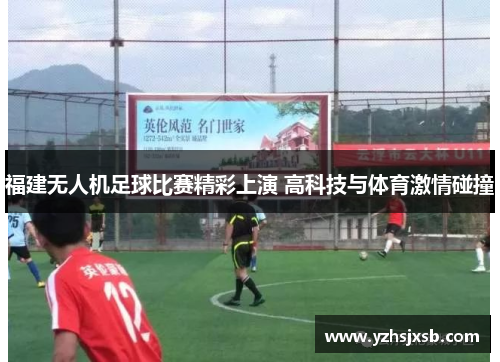 福建无人机足球比赛精彩上演 高科技与体育激情碰撞