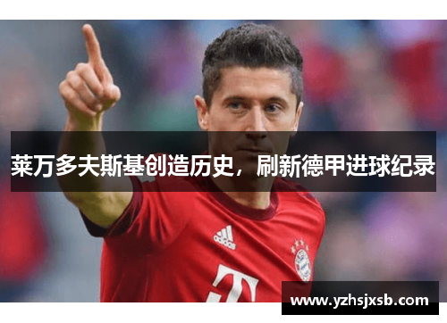 莱万多夫斯基创造历史，刷新德甲进球纪录