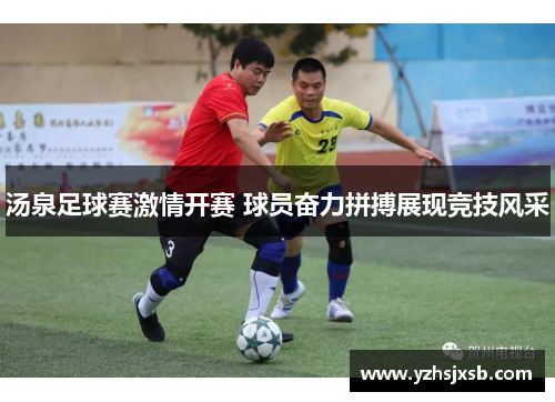 汤泉足球赛激情开赛 球员奋力拼搏展现竞技风采