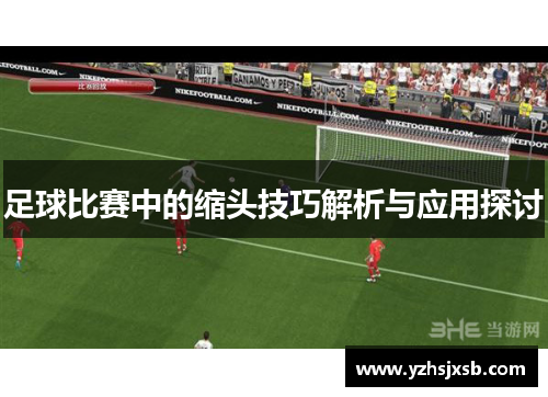 足球比赛中的缩头技巧解析与应用探讨