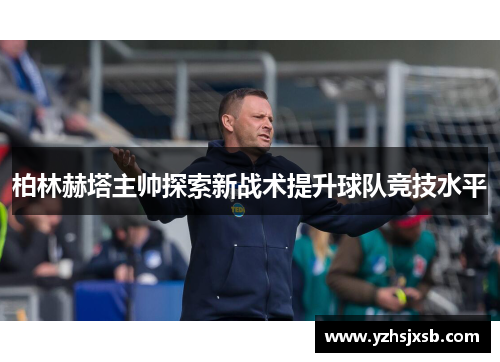 柏林赫塔主帅探索新战术提升球队竞技水平