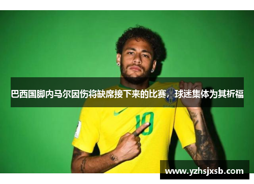 巴西国脚内马尔因伤将缺席接下来的比赛，球迷集体为其祈福