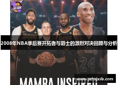 2008年NBA季后赛开拓者与爵士的激烈对决回顾与分析