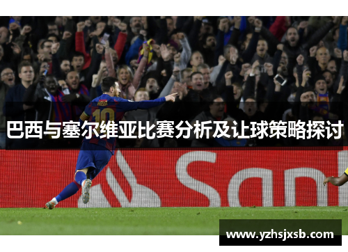 巴西与塞尔维亚比赛分析及让球策略探讨