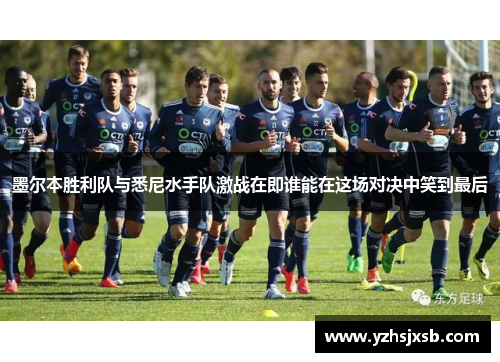 墨尔本胜利队与悉尼水手队激战在即谁能在这场对决中笑到最后