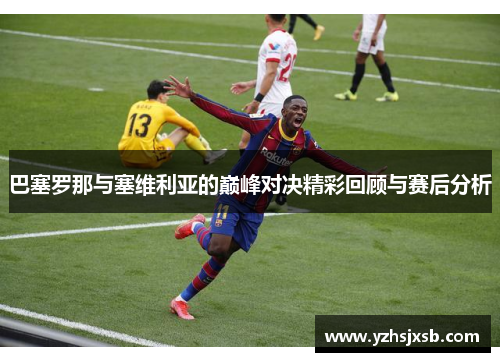 巴塞罗那与塞维利亚的巅峰对决精彩回顾与赛后分析