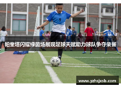 帕奎塔闪耀绿茵场展现足球天赋助力球队争夺荣誉