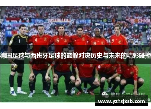 德国足球与西班牙足球的巅峰对决历史与未来的精彩碰撞