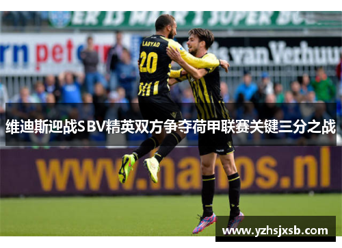 维迪斯迎战SBV精英双方争夺荷甲联赛关键三分之战