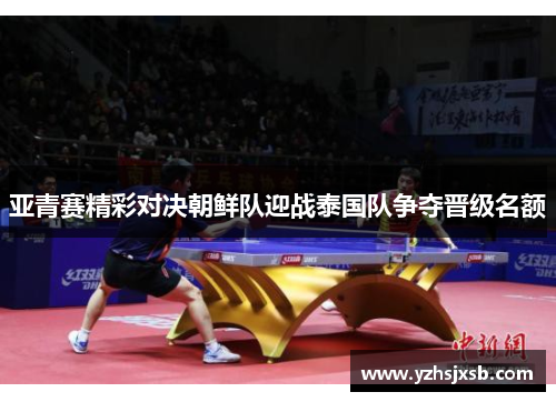 亚青赛精彩对决朝鲜队迎战泰国队争夺晋级名额
